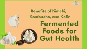 Fermented Foods for Gut Health- Benefits of Kimchi, Kombucha, and Kefir