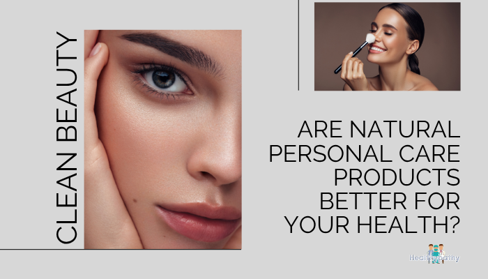 Clean Beauty- Are Natural Personal Care Products Better for Your Health?