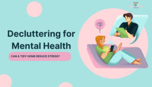 Decluttering for Mental Health- Can a Tidy Home Reduce Stress?