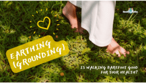Earthing (Grounding)- Is Walking Barefoot Good for Your Health?