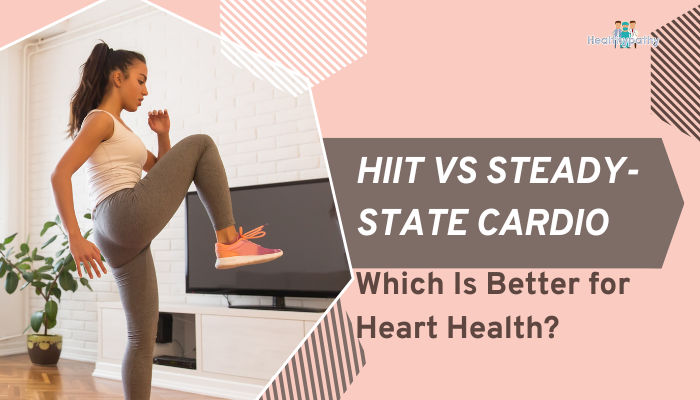HIIT vs Steady-State Cardio- Which Is Better for Heart Health?
