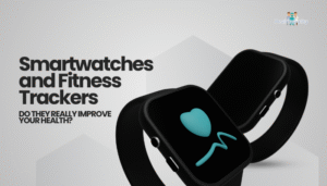 Smartwatches and Fitness Trackers- Do They Really Improve Your Health?