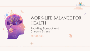 Work-Life Balance for Health- Avoiding Burnout and Chronic Stress