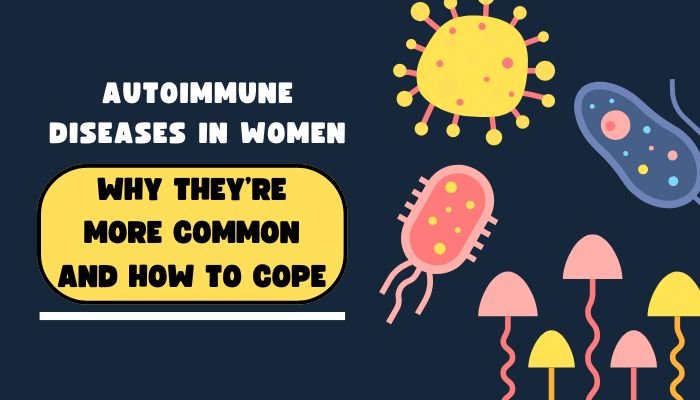 Autoimmune Diseases in Women- Why They’re More Common and How to Cope