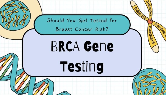 BRCA Gene Testing- Should You Get Tested for Breast Cancer Risk?