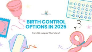 Birth Control Options in 2025- From Pills to Apps, What’s New?