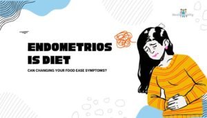 Endometriosis Diet- Can Changing Your Food Ease Symptoms?