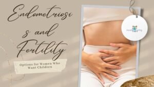Endometriosis and Fertility- Options for Women Who Want Children