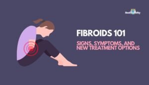 Fibroids 101- Signs, Symptoms, and New Treatment Options