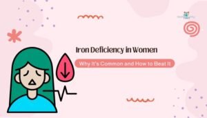 Iron Deficiency in Women- Why It’s Common and How to Beat It