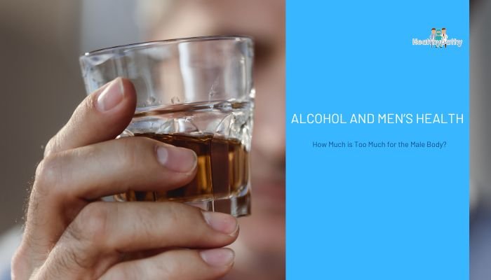 Alcohol and Men’s Health: How Much is Too Much for the Male Body?