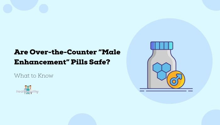Are Over-the-Counter “Male Enhancement” Pills Safe? What to Know