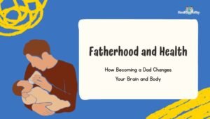 Fatherhood and Health: How Becoming a Dad Changes Your Brain and Body