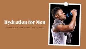 Hydration for Men: Do Men Need More Water Than Women?