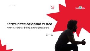 Loneliness Epidemic in Men: Health Risks of Being Socially Isolated