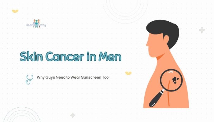 Skin Cancer in Men: Why Guys Need to Wear Sunscreen Too