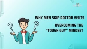 Why Men Skip Doctor Visits: Overcoming the “Tough Guy” Mindset